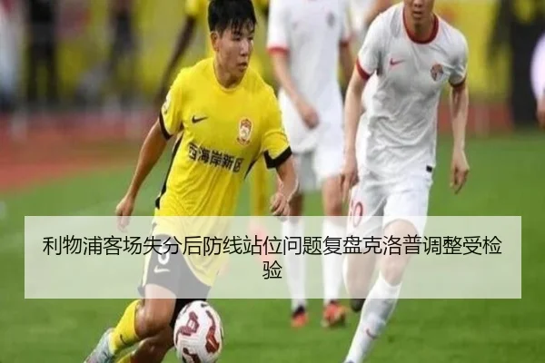 利物浦客场失分后防线站位问题复盘克洛普调整受检验