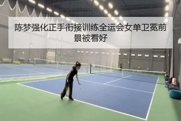 陈梦强化正手衔接训练全运会女单卫冕前景被看好