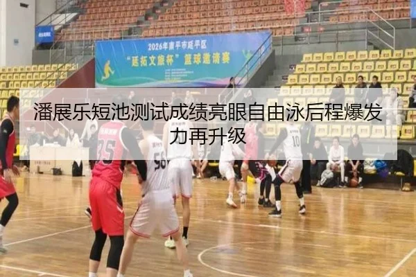 潘展乐短池测试成绩亮眼自由泳后程爆发力再升级